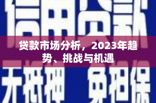 路北贷款市场分析，2023年趋势、挑战与机遇
