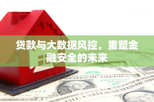 路北贷款与大数据风控，重塑金融安全的未来