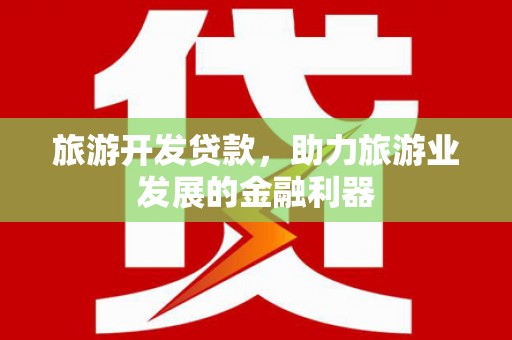 路北旅游开发贷款，助力旅游业发展的金融利器