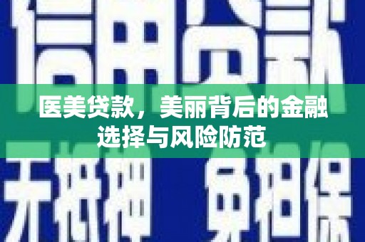 路北医美贷款，美丽背后的金融选择与风险防范