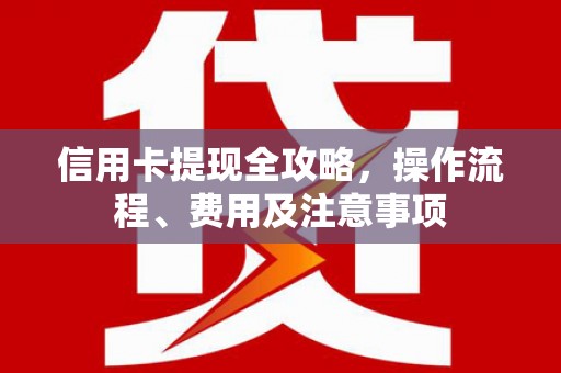 路北信用卡提现全攻略，操作流程、费用及注意事项