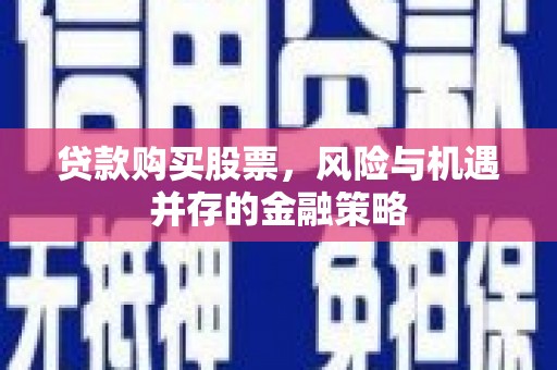 路北贷款购买股票，风险与机遇并存的金融策略