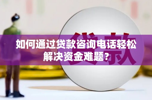 路北如何通过贷款咨询电话轻松解决资金难题？