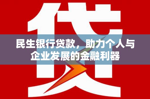 路北民生银行贷款，助力个人与企业发展的金融利器
