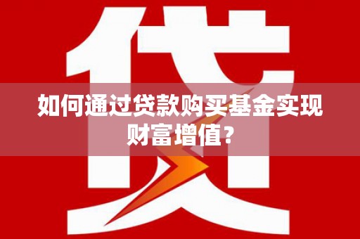路北如何通过贷款购买基金实现财富增值？
