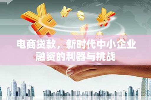 路北电商贷款，新时代中小企业融资的利器与挑战