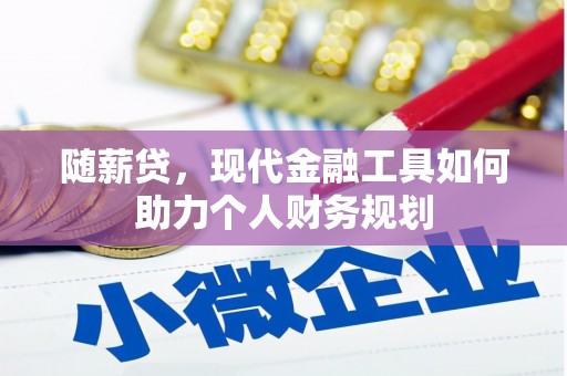路北随薪贷，现代金融工具如何助力个人财务规划