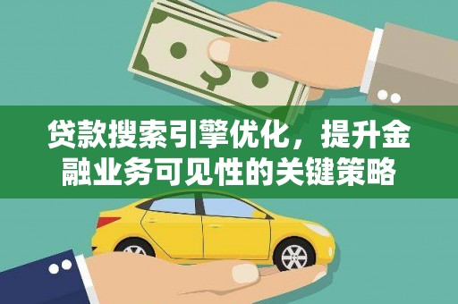 路北贷款搜索引擎优化，提升金融业务可见性的关键策略
