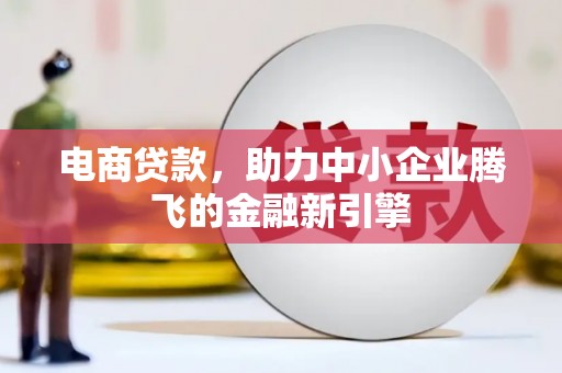 路北电商贷款，助力中小企业腾飞的金融新引擎