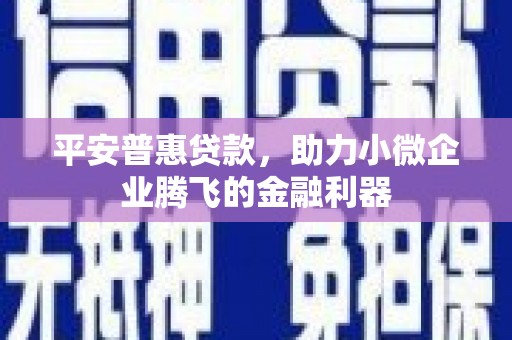 路北平安普惠贷款，助力小微企业腾飞的金融利器