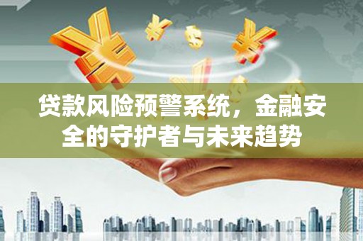 路北贷款风险预警系统，金融安全的守护者与未来趋势