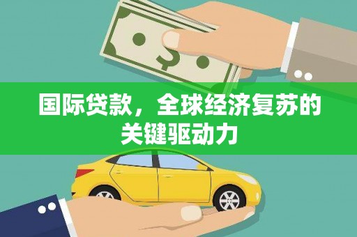 路北国际贷款，全球经济复苏的关键驱动力