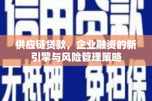路北供应链贷款，企业融资的新引擎与风险管理策略