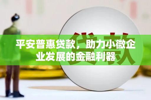 路北平安普惠贷款，助力小微企业发展的金融利器