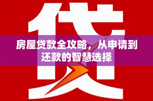 路北房屋贷款全攻略，从申请到还款的智慧选择