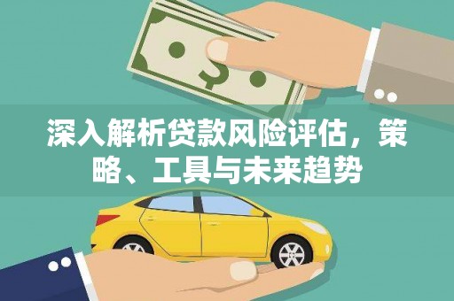 路北深入解析贷款风险评估，策略、工具与未来趋势