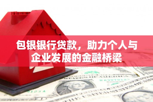 路北包银银行贷款，助力个人与企业发展的金融桥梁