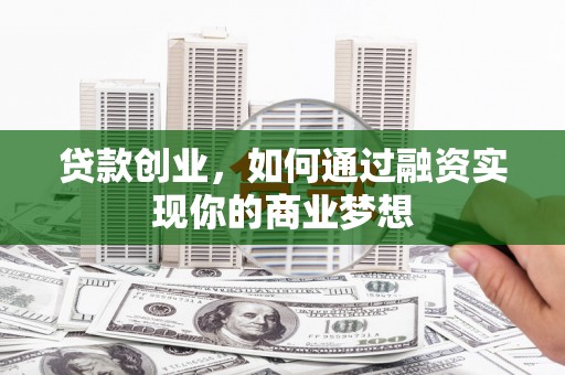 路北贷款创业，如何通过融资实现你的商业梦想