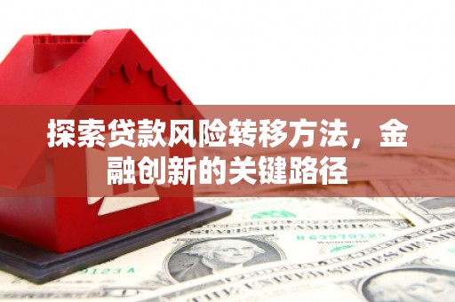 路北探索贷款风险转移方法，金融创新的关键路径