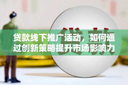 路北贷款线下推广活动，如何通过创新策略提升市场影响力
