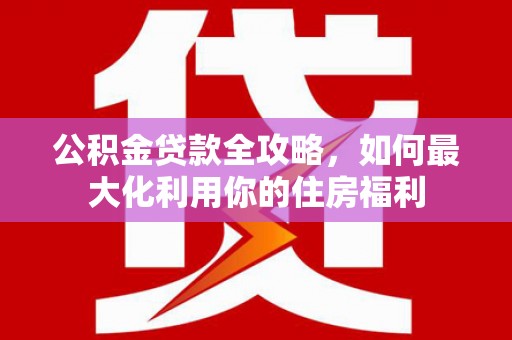 路北公积金贷款全攻略，如何最大化利用你的住房福利