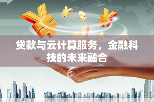 路北贷款与云计算服务，金融科技的未来融合