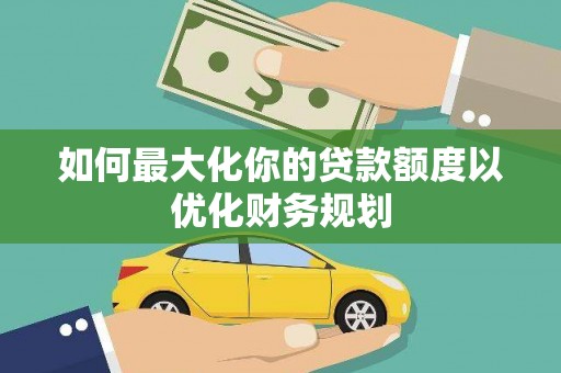 路北如何最大化你的贷款额度以优化财务规划