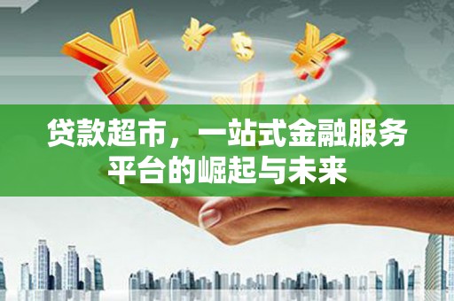 路北贷款超市，一站式金融服务平台的崛起与未来
