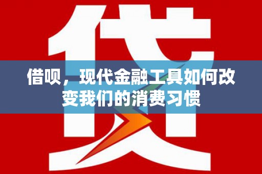 路北借呗，现代金融工具如何改变我们的消费习惯