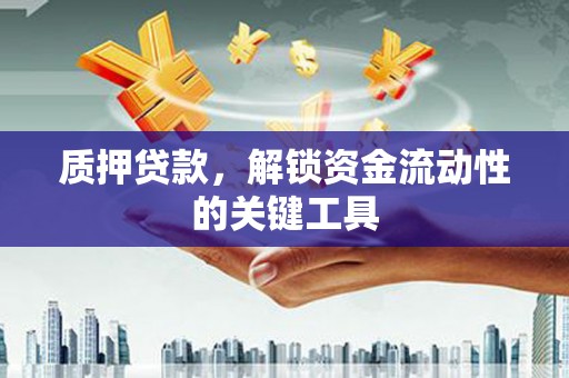 路北质押贷款，解锁资金流动性的关键工具