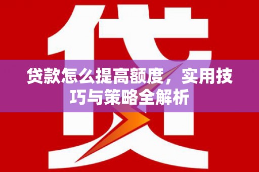 路北贷款怎么提高额度，实用技巧与策略全解析