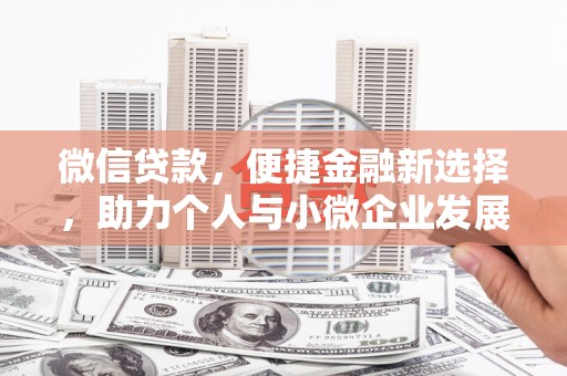 路北微信贷款，便捷金融新选择，助力个人与小微企业发展