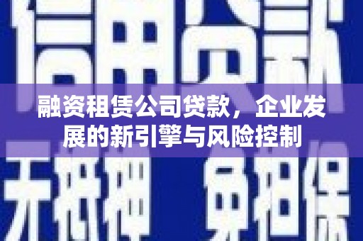 路北融资租赁公司贷款，企业发展的新引擎与风险控制