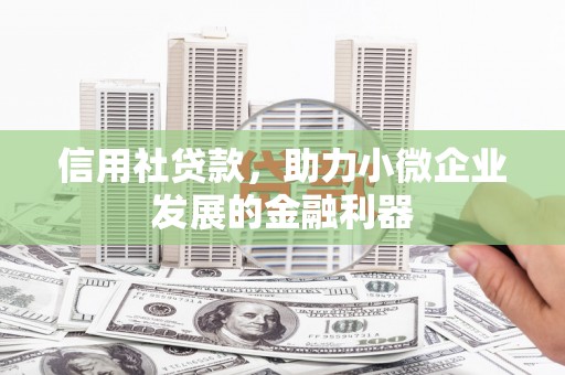 路北信用社贷款，助力小微企业发展的金融利器