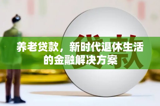 路北养老贷款，新时代退休生活的金融解决方案