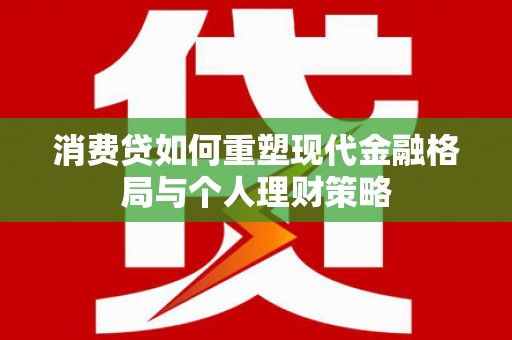 路北消费贷如何重塑现代金融格局与个人理财策略