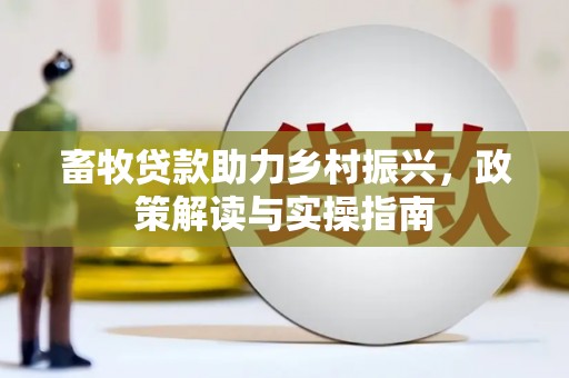 路北畜牧贷款助力乡村振兴，政策解读与实操指南