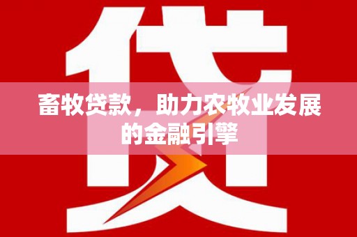路北畜牧贷款，助力农牧业发展的金融引擎