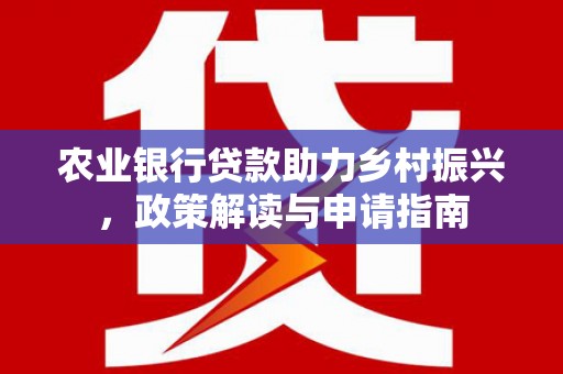 路北农业银行贷款助力乡村振兴，政策解读与申请指南