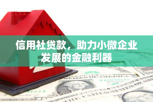 路北信用社贷款，助力小微企业发展的金融利器