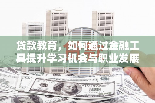 路北贷款教育，如何通过金融工具提升学习机会与职业发展
