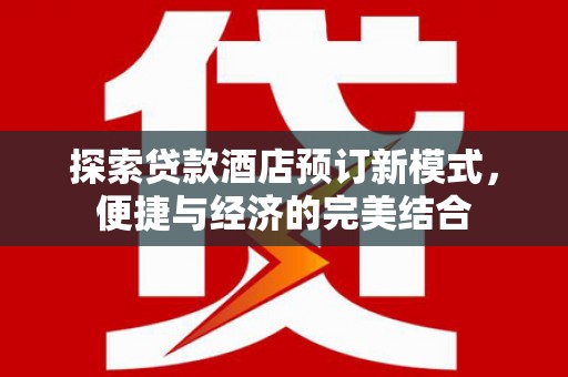 路北探索贷款酒店预订新模式，便捷与经济的完美结合