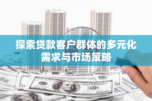 路北探索贷款客户群体的多元化需求与市场策略