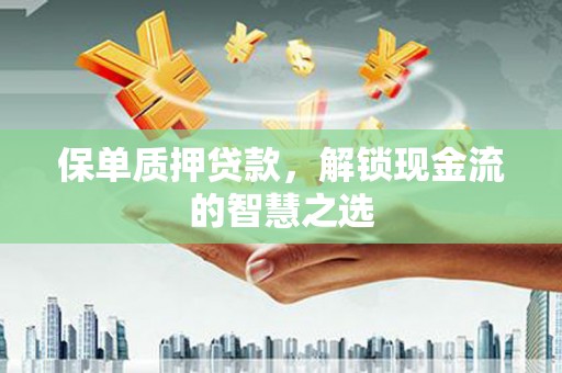 路北保单质押贷款，解锁现金流的智慧之选