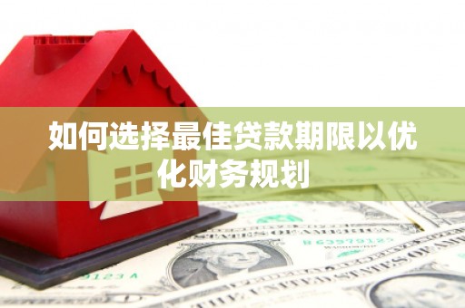 路北如何选择最佳贷款期限以优化财务规划