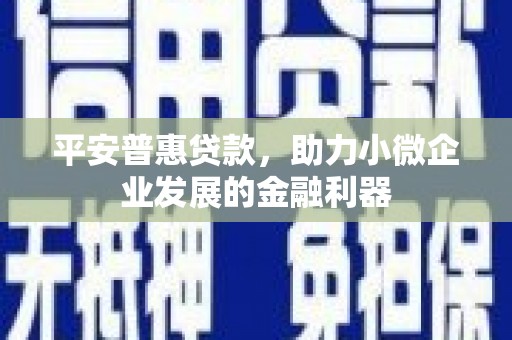 路北平安普惠贷款，助力小微企业发展的金融利器