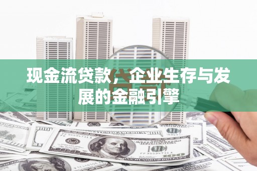 路北现金流贷款，企业生存与发展的金融引擎