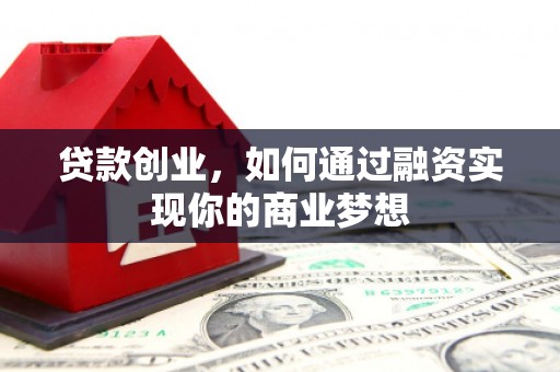 路北贷款创业，如何通过融资实现你的商业梦想
