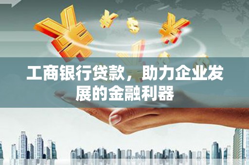 路北工商银行贷款，助力企业发展的金融利器