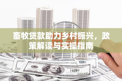路北畜牧贷款助力乡村振兴，政策解读与实操指南